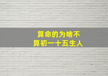 算命的为啥不算初一十五生人