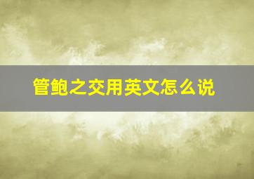 管鲍之交用英文怎么说