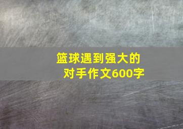 篮球遇到强大的对手作文600字