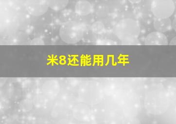 米8还能用几年