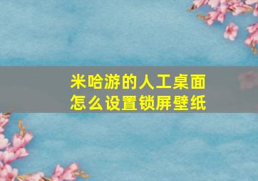 米哈游的人工桌面怎么设置锁屏壁纸