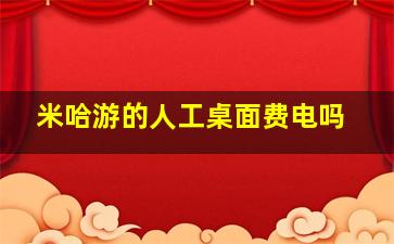 米哈游的人工桌面费电吗