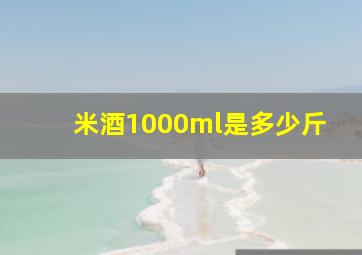 米酒1000ml是多少斤