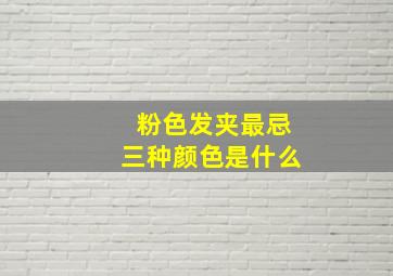 粉色发夹最忌三种颜色是什么