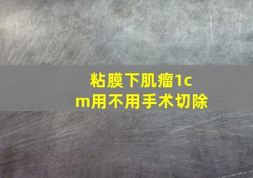 粘膜下肌瘤1cm用不用手术切除