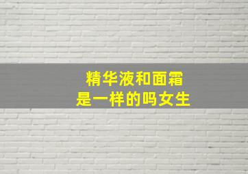 精华液和面霜是一样的吗女生