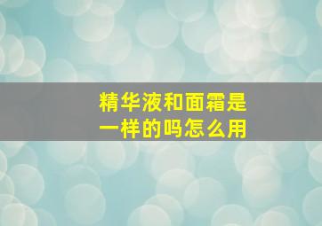 精华液和面霜是一样的吗怎么用