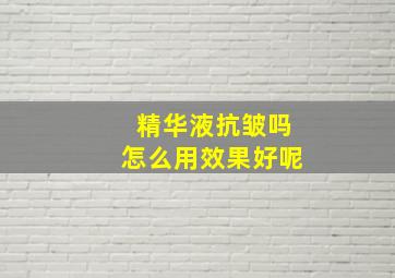 精华液抗皱吗怎么用效果好呢