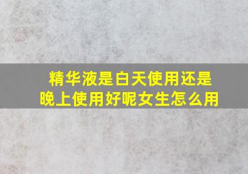 精华液是白天使用还是晚上使用好呢女生怎么用