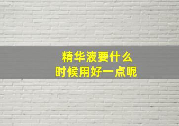 精华液要什么时候用好一点呢