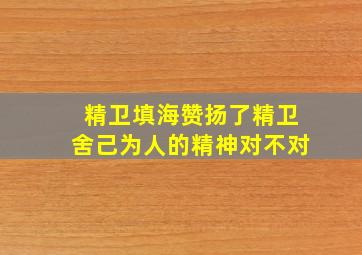 精卫填海赞扬了精卫舍己为人的精神对不对