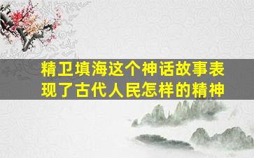 精卫填海这个神话故事表现了古代人民怎样的精神