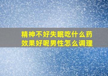 精神不好失眠吃什么药效果好呢男性怎么调理