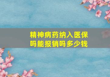 精神病药纳入医保吗能报销吗多少钱