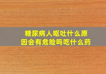 糖尿病人呕吐什么原因会有危险吗吃什么药