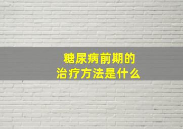 糖尿病前期的治疗方法是什么