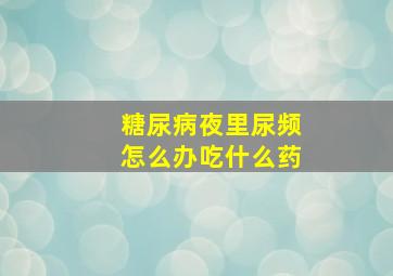 糖尿病夜里尿频怎么办吃什么药