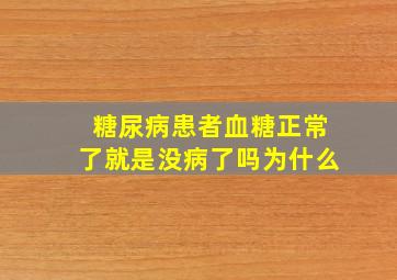 糖尿病患者血糖正常了就是没病了吗为什么