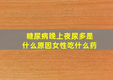 糖尿病晚上夜尿多是什么原因女性吃什么药