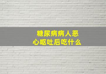 糖尿病病人恶心呕吐后吃什么