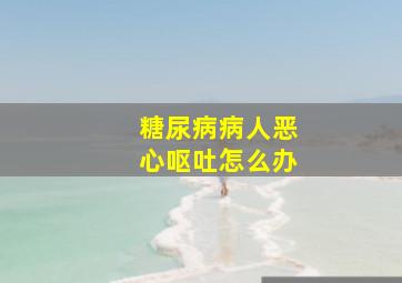 糖尿病病人恶心呕吐怎么办