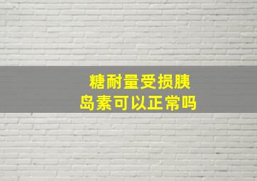 糖耐量受损胰岛素可以正常吗