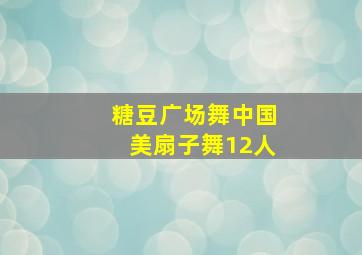 糖豆广场舞中国美扇子舞12人