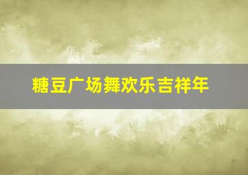 糖豆广场舞欢乐吉祥年