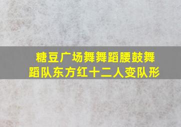 糖豆广场舞舞蹈腰鼓舞蹈队东方红十二人变队形