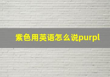 紫色用英语怎么说purpl