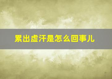 累出虚汗是怎么回事儿