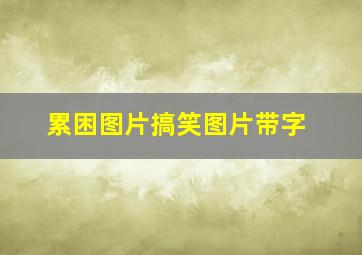 累困图片搞笑图片带字