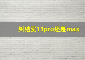 纠结买13pro还是max