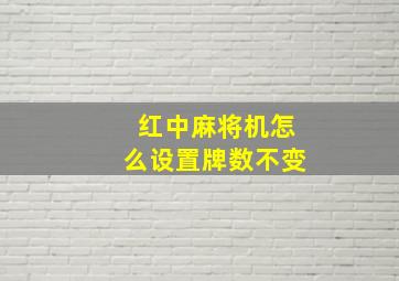 红中麻将机怎么设置牌数不变