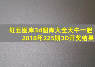 红五图库3d图库大全天牛一胆2018年225期3D开奖结果