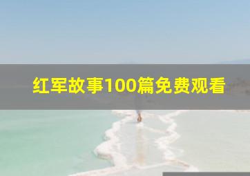 红军故事100篇免费观看