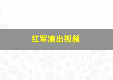 红军演出视频