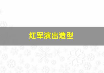 红军演出造型