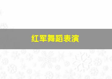 红军舞蹈表演