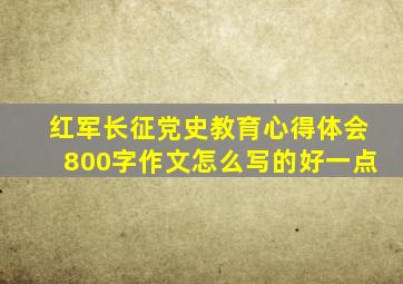 红军长征党史教育心得体会800字作文怎么写的好一点