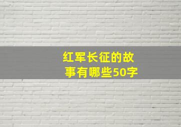 红军长征的故事有哪些50字