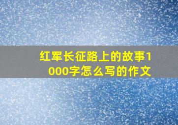 红军长征路上的故事1000字怎么写的作文