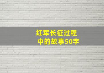 红军长征过程中的故事50字