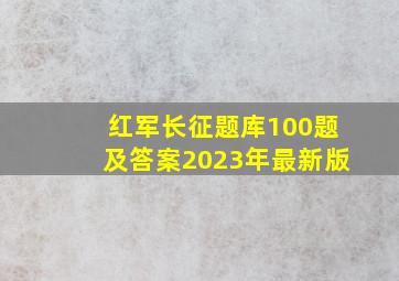 红军长征题库100题及答案2023年最新版