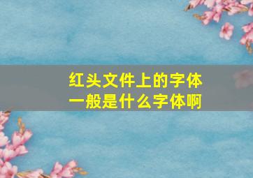 红头文件上的字体一般是什么字体啊