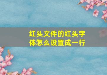 红头文件的红头字体怎么设置成一行