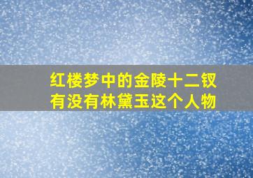 红楼梦中的金陵十二钗有没有林黛玉这个人物