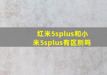 红米5splus和小米5splus有区别吗