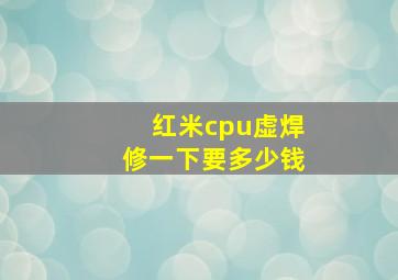 红米cpu虚焊修一下要多少钱