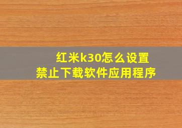 红米k30怎么设置禁止下载软件应用程序